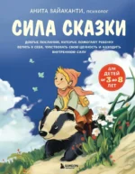 Сила сказки. Добрые послания, которые помогают ребенку верить в себя, чувствовать свою ценность и находить внутреннюю силу. Анита Вайаканти