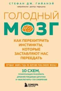 Голодный мозг. Как перехитрить инстинкты, которые заставляют нас переедать. Стефан Дж. Гийанэй