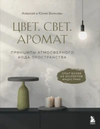 Цвет. Свет. Аромат. Принципы атмосферного кода пространства. Алексей Волков, Юлия Волкова