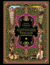 Всеобщая история упадка и разрушения Римской империи (обновленное издание). Эдуард Гиббон