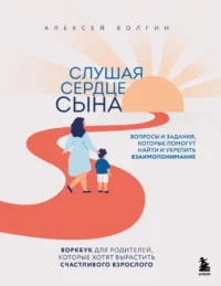 Слушая сердце сына. Воркбук для родителей, которые хотят вырастить счастливого взрослого. Алексей Волгин