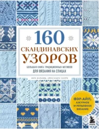 160 скандинавских узоров. Большая книга традиционных мотивов для вязания на спицах. Александра Сакота, Инга Мальвиц