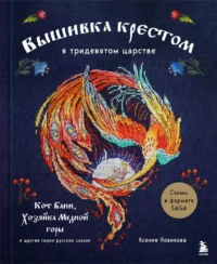 Вышивка крестом в тридевятом царстве. Кот Баюн, Хозяйка Медной горы и другие герои русских сказок. Ксения Новикова