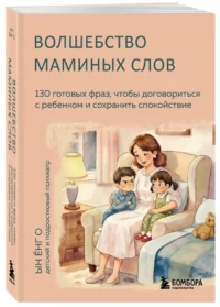 Волшебство маминых слов. 130 готовых фраз, чтобы договориться с ребенком и сохранить спокойствие — Педагогика