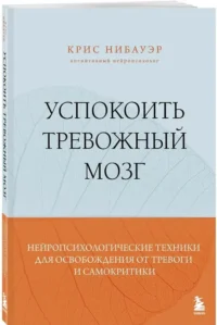Успокоить тревожный мозг. Нейропсихологические техники для освобождения от тревоги и самокритики — Популярная психология