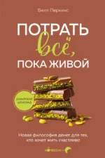 Потрать всё, пока живой. Новая философия денег для тех, кто хочет жить счастливо. Билл Перкинс