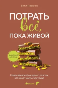 Потрать всё, пока живой. Новая философия денег для тех, кто хочет жить счастливо. Билл Перкинс