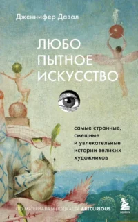Любопытное искусство. Самые странные, смешные и увлекательные истории великих художников. Дженнифер Дазал