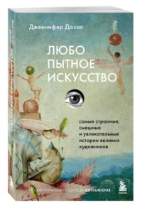 Любопытное искусство. Самые странные, смешные и увлекательные истории великих художников — Искусствоведение