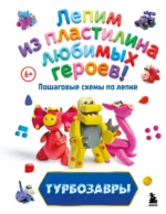 Турбозавры. Лепим из пластилина любимых героев! Пошаговые схемы по лепке. Екатерина Боярова