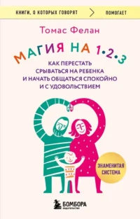 Магия на 1-2-3. Как перестать срываться на ребенка и начать общаться спокойно и с удовольствием. Томас Фелан