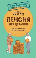 Пенсия без дураков. Как получить все, что вам причитается. Александр Михалев