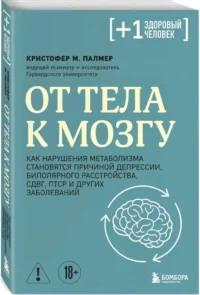 От тела к мозгу. Как нарушения метаболизма становятся причиной депрессии, биполярного расстройства, СДВГ, ПТСР и других заболеваний — Здоровье и его профилактика