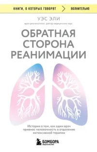 Обратная сторона реанимации. История о том, как один врач привнес человечность в отделение интенсивной терапии. Уэс Эли