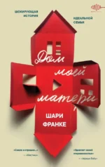 Дом моей матери. Шокирующая история идеальной семьи. Шари Франке