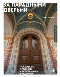 За парадными дверьми. Московские особняки в фотографиях и историях. Елена Крижевская