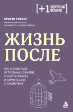 Жизнь после. Как оправиться от трудных событий, снизить тревогу и вернуть себе спокойствие 12+. Кристи Гибсон