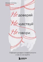 Не доверяй, не чувствуй, не говори. Главные сценарии созависимости и как из них выйти. Алина Сотова