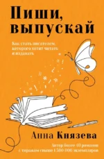 Пиши, выпускай. Как стать писателем, которого хотят читать и издавать. Анна Князева