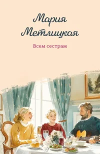 Всем сестрам. Мария Метлицкая