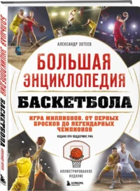 Большая энциклопедия баскетбола. Игра миллионов. От первых бросков до легендарных чемпионов — Спорт
