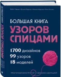 Большая книга узоров спицами. 1700 дизайнов, 99 узоров, 18 моделей. Практичный конструктор с удобной навигацией — Рукоделие