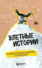 Улетные истории. Путешествия без сценария и страховки. Антон Кухта
