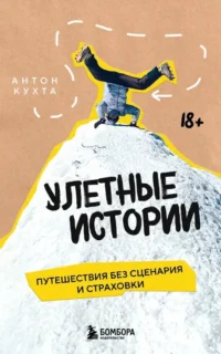 Улетные истории. Путешествия без сценария и страховки. Антон Кухта