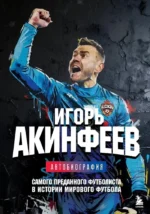 Игорь Акинфеев. Автобиография самого преданного футболиста в истории мирового футбола. Игорь Акинфеев