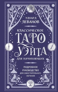 Классическое Таро Уэйта для начинающих. Подробное руководство для самостоятельного обучения. Эдуард Леванов