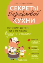 Секреты бережливой кухни. Готовим детям от 6 месяцев вкусно и экономно. Ольга Афанасьева
