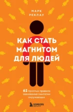 Как стать магнитом для людей. 62 простых правила завоевания симпатии окружающих. Марк Реклау