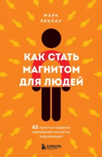 Как стать магнитом для людей. 62 простых правила завоевания симпатии окружающих. Марк Реклау