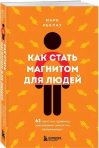 Как стать магнитом для людей. 62 простых правила завоевания симпатии окружающих — Психология общения