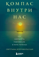 Компас внутри нас. Как сохранять равновесие в мире перемен. Светлана Добровольская