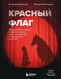 Красный флаг. Как распознать абьюз и сделать первые шаги к исцелению от невидимого насилия. Валерия Калинина, Екатерина Бурсина