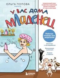 У вас дома младенец: помесячный план развития и здоровья вашего малыша от 0 до 18 месяцев. Рабочая тетрадь для родителей. Ольга Попова