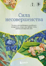 Сила несовершенства. Почему нам необходимо ошибаться во времена, когда мир требует стать идеальной версией себя. Кристоф Андре