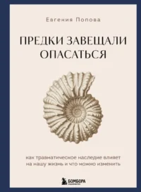 Предки завещали опасаться. Как травматическое наследие влияет на нашу жизнь и что можно изменить. Евгения Попова