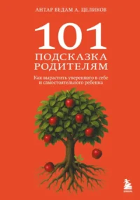 101 подсказка родителям. Как вырастить уверенного в себе и самостоятельного ребенка. Антар Ведам Александр Целиков