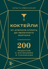 Коктейли. От апероля спритц до яблочного мартини. 200 рецептов с историями и техниками. Ольга Ивенская