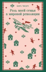 Роль моей семьи в мировой революции. Бора Чосич