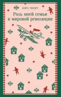 Роль моей семьи в мировой революции. Бора Чосич