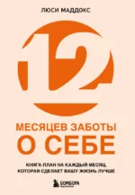 12 месяцев заботы о себе. Книга-план на каждый месяц, которая сделает вашу жизнь лучше. Люси Маддокс