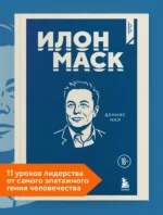Илон Маск. 11 уроков лидерства от самого эпатажного гения человечества. Деннис Нил