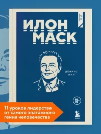 Илон Маск. 11 уроков лидерства от самого эпатажного гения человечества. Деннис Нил