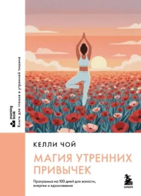 Магия утренних привычек. Программа на 100 дней для ясности, энергии и вдохновения. Келли Чой