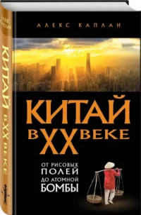 Китай в XX веке. От рисовых полей до атомной бомбы — Всемирная история