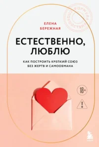 Естественно, люблю. Как построить крепкий союз без жертв и самообмана. Елена Бережная