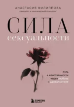 Сила сексуальности. Путь к женственности через любовь и удовольствие. Анастасия Филиппова